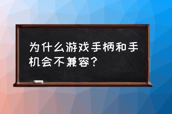 手機怎么連接不上游戲手柄呢 為什么游戲手柄和手機會不兼容？