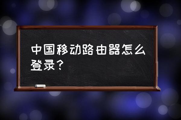 移動網路由器怎樣登陸 中國移動路由器怎么登錄? 移動網路由器怎樣登陸 中國移動路由器怎么登錄?