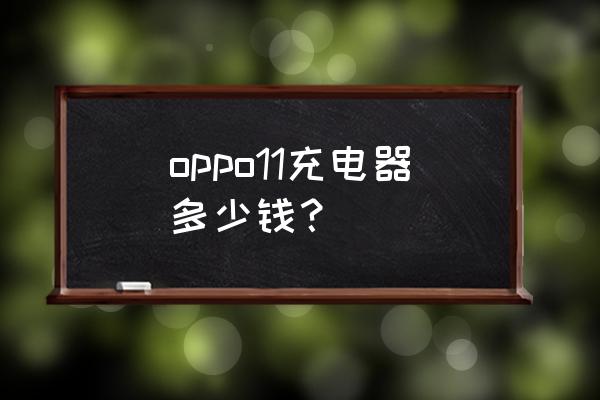 oppo手機充電器要多少錢一個 oppo11充電器多少錢？