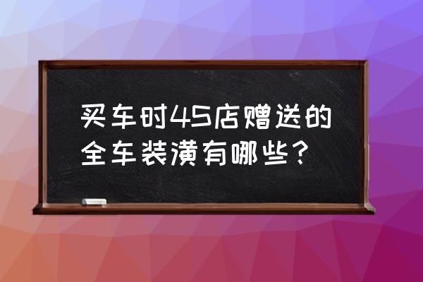 新車裝潢送嗎 買車時4S店贈送的全車裝潢有哪些？