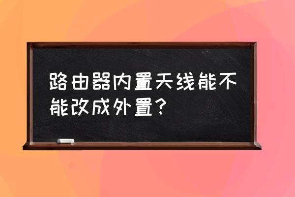 無線路由器天線可以外接嗎 路由器內(nèi)置天線能不能改成外置？