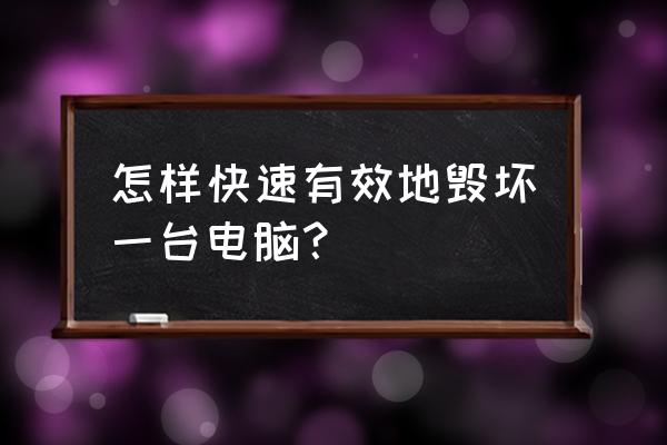 怎么毀掉一臺筆記本電腦 怎樣快速有效地毀壞一臺電腦？