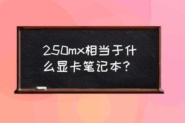 筆記本電腦顯卡mx250是什么意思 250mx相當于什么顯卡筆記本？