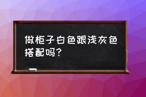 做衣柜白色和灰色套色能搭嗎 做柜子白色跟淺灰色搭配嗎？