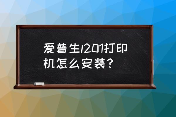 蘋果電腦愛普生打印機驅動怎么安裝 愛普生l201打印機怎么安裝? 蘋果電腦愛普生打印機驅動怎么安裝 愛普生l201打印機怎么安裝?