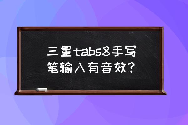 三星平板的手寫筆好用嗎 三星tabs8手寫筆輸入有音效？