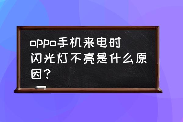 來(lái)電閃光燈為什么有的時(shí)候不亮 oppo手機(jī)來(lái)電時(shí)閃光燈不亮是什么原因？