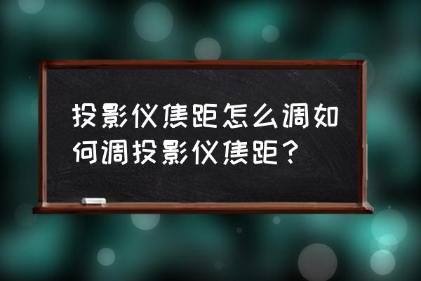 投影儀鏡頭焦距怎么調 投影儀焦距怎么調如何調投影儀焦距？
