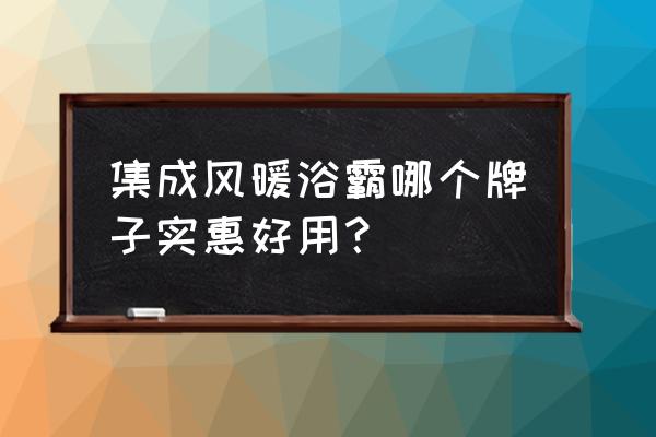 集成吊頂浴霸三合一的價格是多少 集成風(fēng)暖浴霸哪個牌子實惠好用？