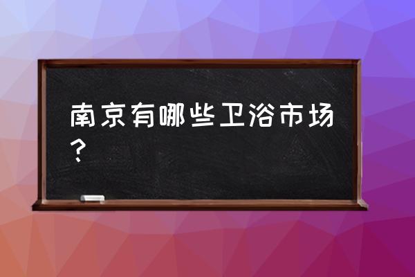 南京衛浴去哪里買 南京有哪些衛浴市場？