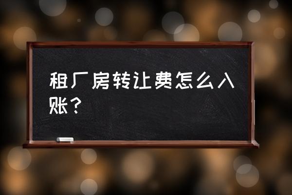 房屋租賃轉讓費怎么入帳 租廠房轉讓費怎么入賬? 房屋租賃轉讓費怎么入帳 租廠房轉讓費怎么入賬?