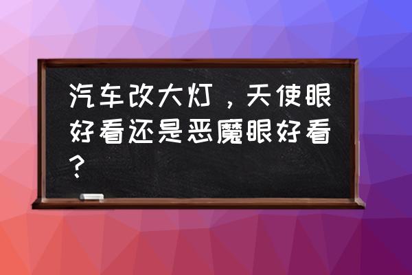 什么是大燈的天使眼 汽車改大燈，天使眼好看還是惡魔眼好看？