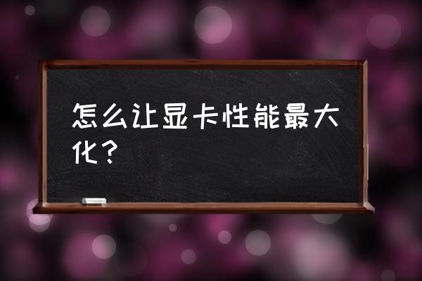 怎樣讓顯卡運行在最高頻率 怎么讓顯卡性能最大化？