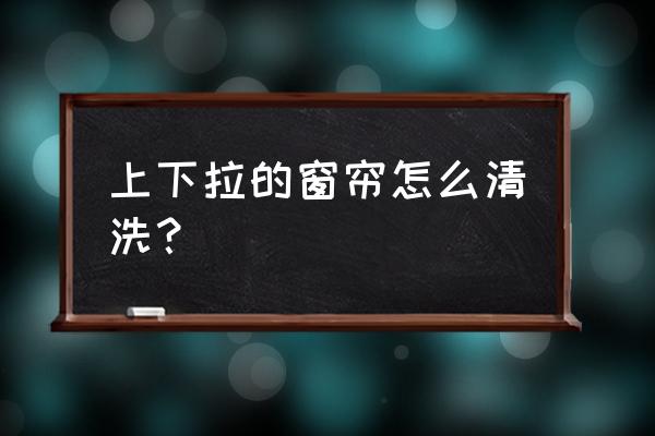 上下拉繩窗簾怎么清洗 上下拉的窗簾怎么清洗？