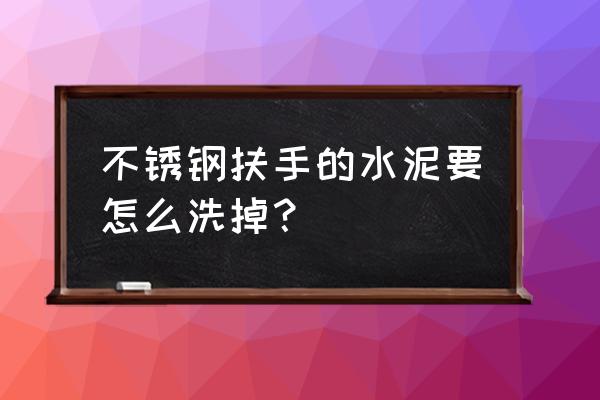 如何去除不銹鋼樓梯扶手上的水泥 不銹鋼扶手的水泥要怎么洗掉？