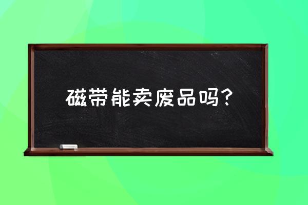 哪里有回收舊錄像磁帶 磁帶能賣廢品嗎? 哪里有回收舊錄像磁帶 磁帶能賣廢品嗎?
