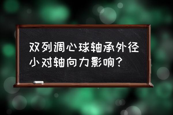調(diào)心軸承最大的優(yōu)點是什么 雙列調(diào)心球軸承外徑小對軸向力影響？
