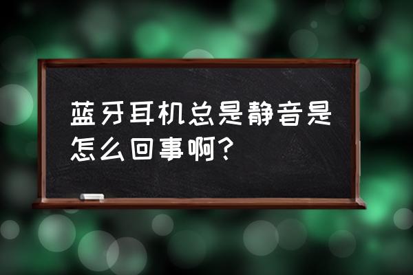藍(lán)牙耳機(jī)靜音是什么情況 藍(lán)牙耳機(jī)總是靜音是怎么回事??？