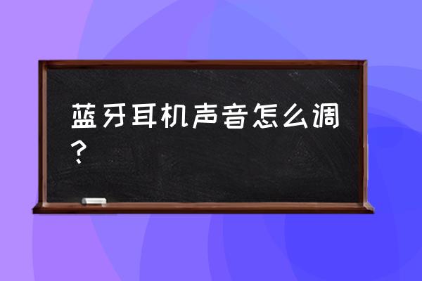 藍牙耳機聽音樂如何調節音效 藍牙耳機聲音怎么調？