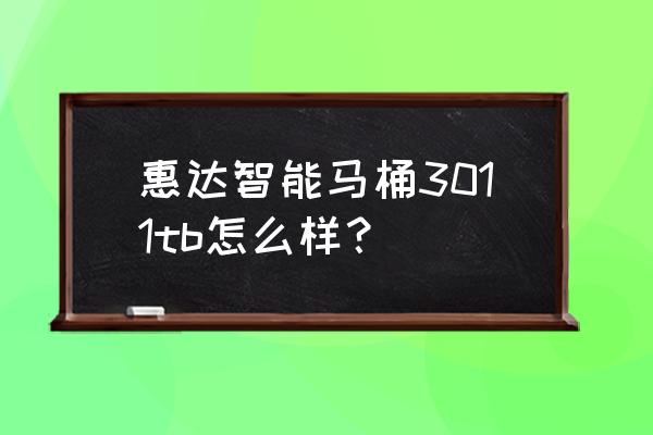 惠達智能馬桶怎樣質保 惠達智能馬桶3011tb怎么樣？