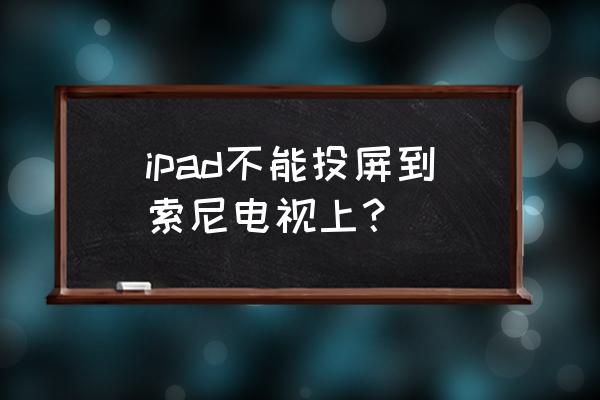 如何將ipad投屏到索尼電視 ipad不能投屏到索尼電視上？