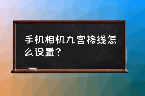 手機(jī)照相機(jī)的九宮格怎么設(shè)置 手機(jī)相機(jī)九宮格線怎么設(shè)置？