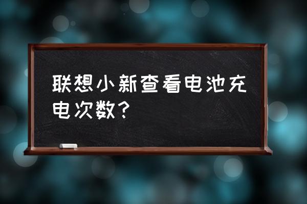 聯想筆記本怎么查看電池使用次數 聯想小新查看電池充電次數？