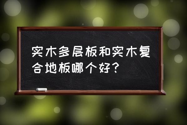 多層實木板和復合強化地板哪個好 實木多層板和實木復合地板哪個好？