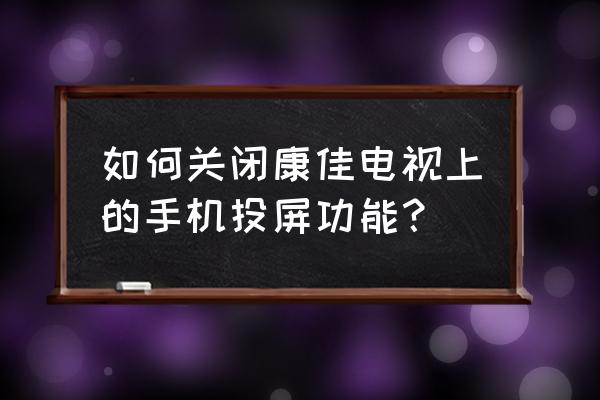 怎么取消投電視盒子 如何關閉康佳電視上的手機投屏功能？
