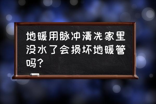 地暖清洗管會壞嗎 地暖用脈沖清冼家里沒水了會損壞地暖管嗎？