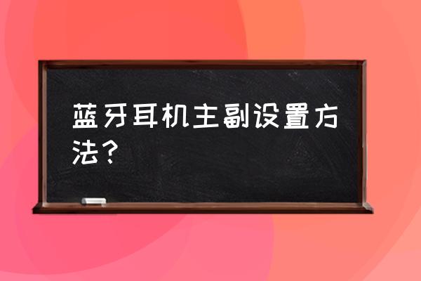 藍牙耳機怎么設置主耳機 藍牙耳機主副設置方法？