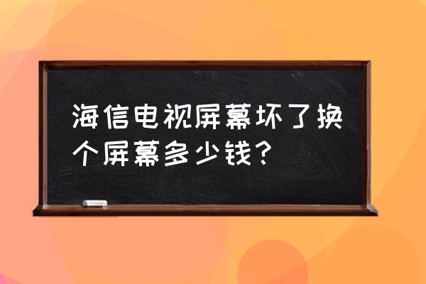 海信換個(gè)電視液晶顯示屏多少錢 海信電視屏幕壞了換個(gè)屏幕多少錢？