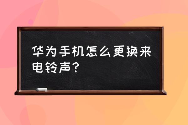 華為手機鈴聲在哪里調換按鍵 華為手機怎么更換來電鈴聲？