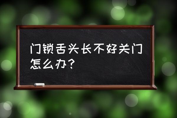 外裝門鎖鎖頭長怎么辦 門鎖舌頭長不好關門怎么辦？