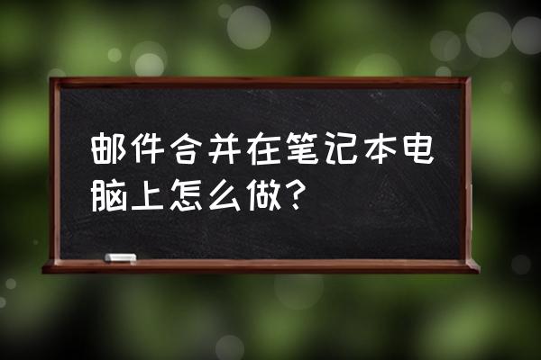 筆記本電腦怎么做郵件合并 郵件合并在筆記本電腦上怎么做？