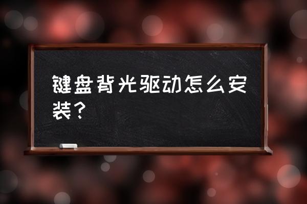 鍵盤燈效怎么刷固件 鍵盤背光驅動怎么安裝？