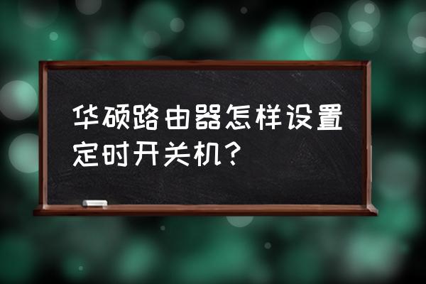 怎么設置路由器開機時間設置 華碩路由器怎樣設置定時開關機？