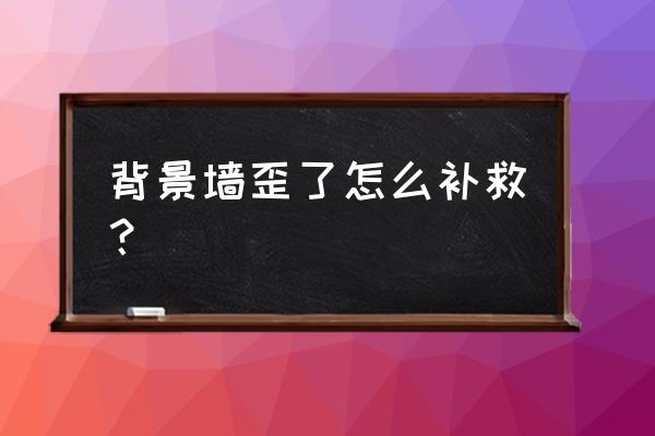 電視背景墻不對稱如何處理 背景墻歪了怎么補救？