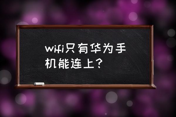 為什么只有華為能連上無(wú)線路由器 wifi只有華為手機(jī)能連上？