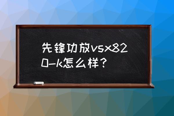 先鋒功放聲音小解決方法 先鋒功放vsx820-k怎么樣？