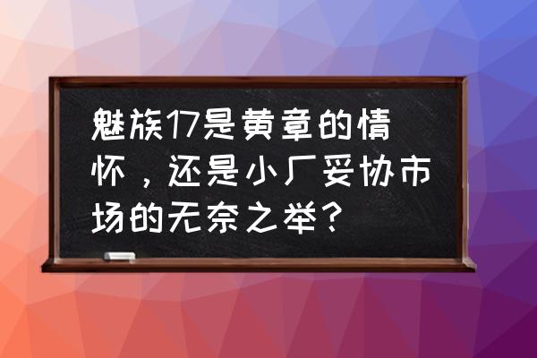 魅族17和17pro區別 魅族17是黃章的情懷，還是小廠妥協市場的無奈之舉？