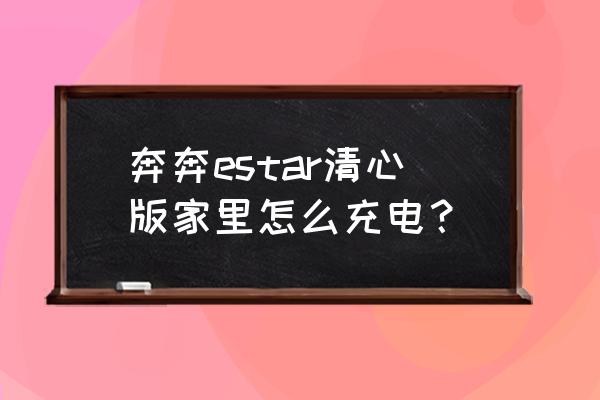e充電怎么使用教程 奔奔estar清心版家里怎么充電？