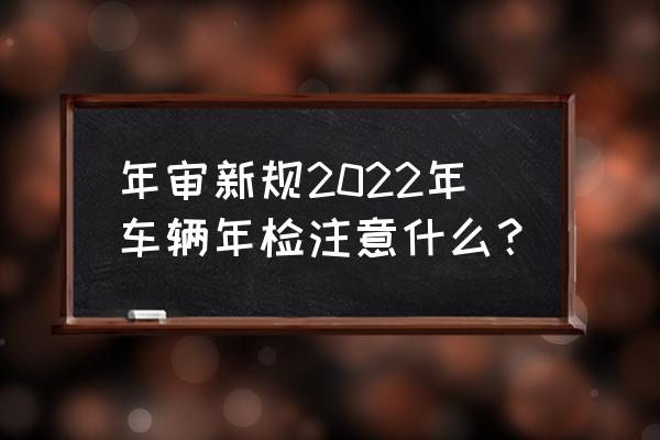 2022淘寶清空購物車活動規(guī)則 年審新規(guī)2022年車輛年檢注意什么？