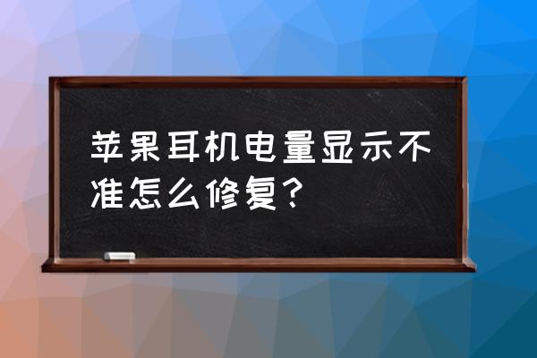 蘋果耳機電量顯示一會就沒了 蘋果耳機電量顯示不準怎么修復？