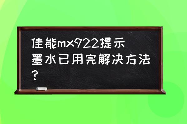 網(wǎng)上說有墨水啥意思 佳能mx922提示墨水已用完解決方法？