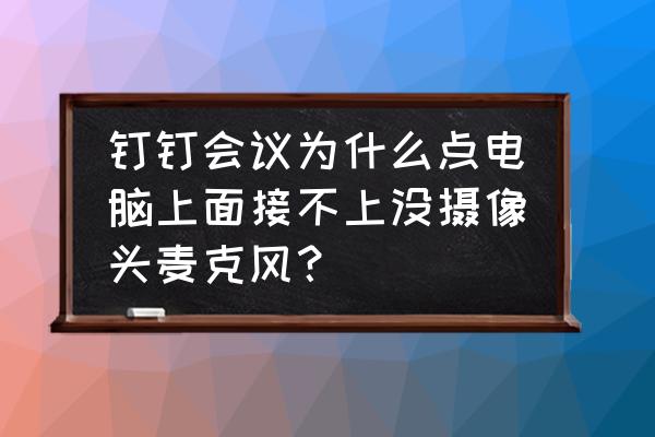 電腦自帶錄屏麥克風(fēng)打不開怎么辦 釘釘會(huì)議為什么點(diǎn)電腦上面接不上沒攝像頭麥克風(fēng)？