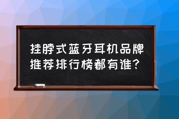 耳機品牌排行榜前十名藍牙耳機 掛脖式藍牙耳機品牌推薦排行榜都有誰? 耳機品牌排行榜前十名藍牙耳機 掛脖式藍牙耳機品牌推薦排行榜都有誰?
