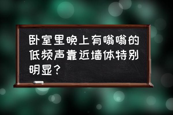 居家防噪音小竅門 臥室里晚上有嗡嗡的低頻聲靠近墻體特別明顯？