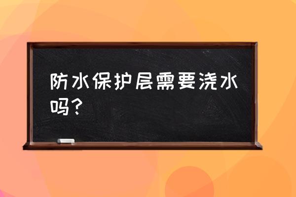 防水做完后如何養(yǎng)護 防水保護層需要澆水嗎？