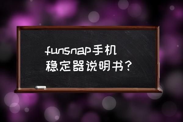 手持穩定器對新手有什么好處 funsnap手機穩定器說明書？